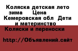 Коляска детская лето-зима!  › Цена ­ 3 000 - Кемеровская обл. Дети и материнство » Коляски и переноски   